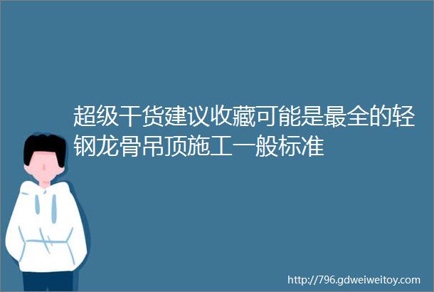 超级干货建议收藏可能是最全的轻钢龙骨吊顶施工一般标准