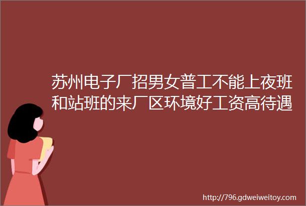 苏州电子厂招男女普工不能上夜班和站班的来厂区环境好工资高待遇好